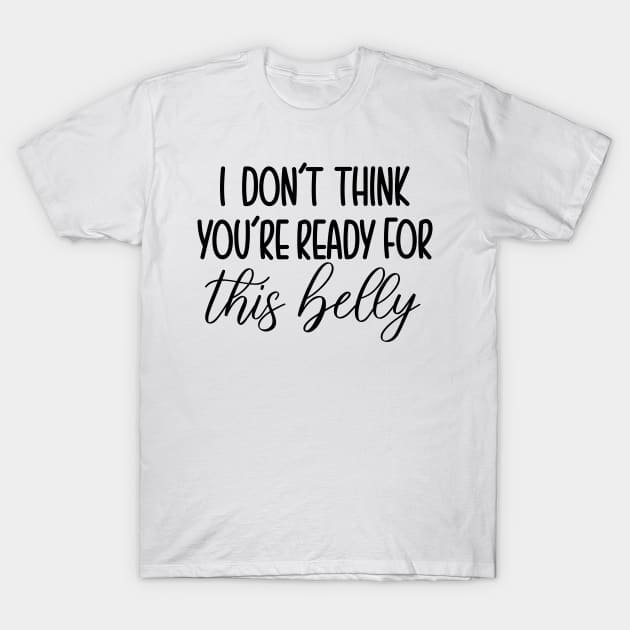 I Dont Think You're Ready For This Belly T-Shirt by ByAshleyDesign